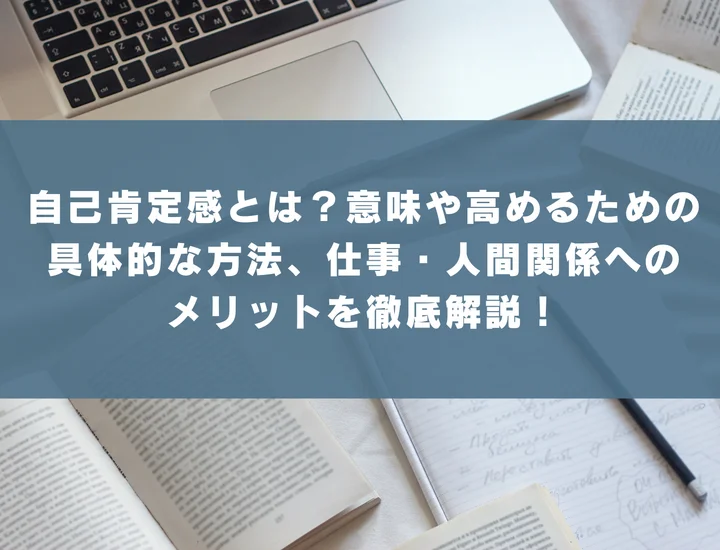 自己肯定感とは？意味や高めるための具体的な方法、仕事・人間関係へのメリットを徹底解説！